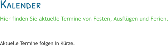 Kalender Hier finden Sie aktuelle Termine von Festen, Ausflügen und Ferien.   Aktuelle Termine folgen in Kürze.